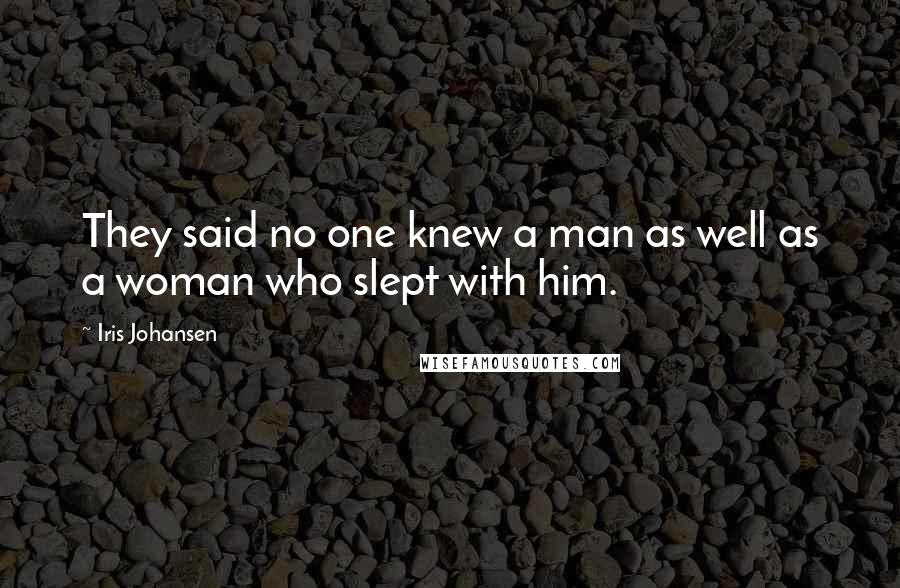 Iris Johansen Quotes: They said no one knew a man as well as a woman who slept with him.