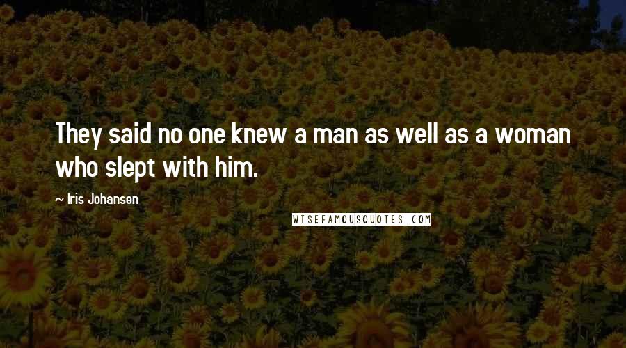 Iris Johansen Quotes: They said no one knew a man as well as a woman who slept with him.