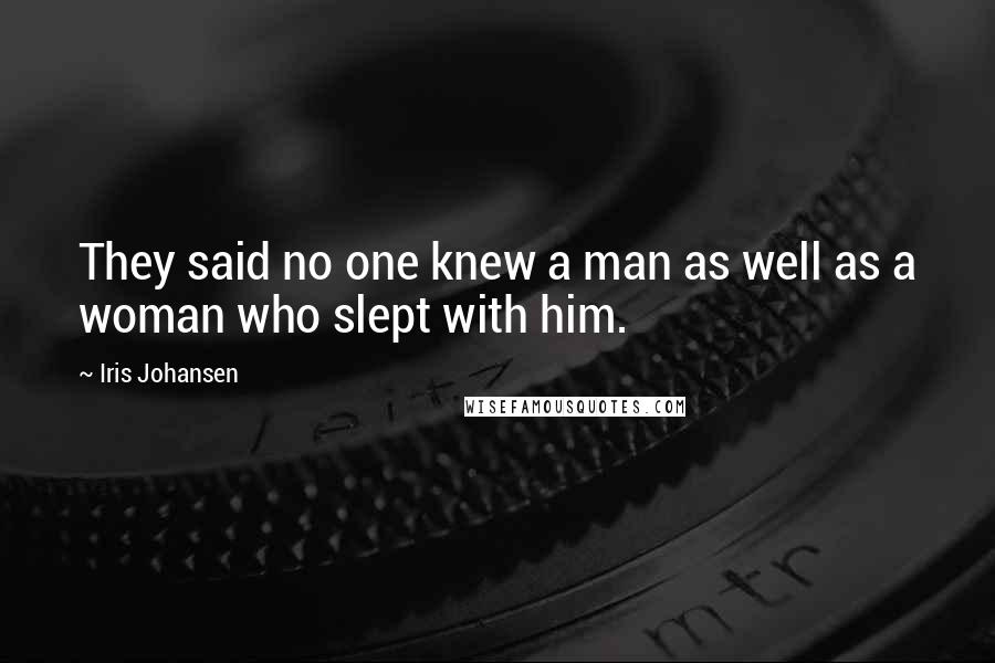 Iris Johansen Quotes: They said no one knew a man as well as a woman who slept with him.