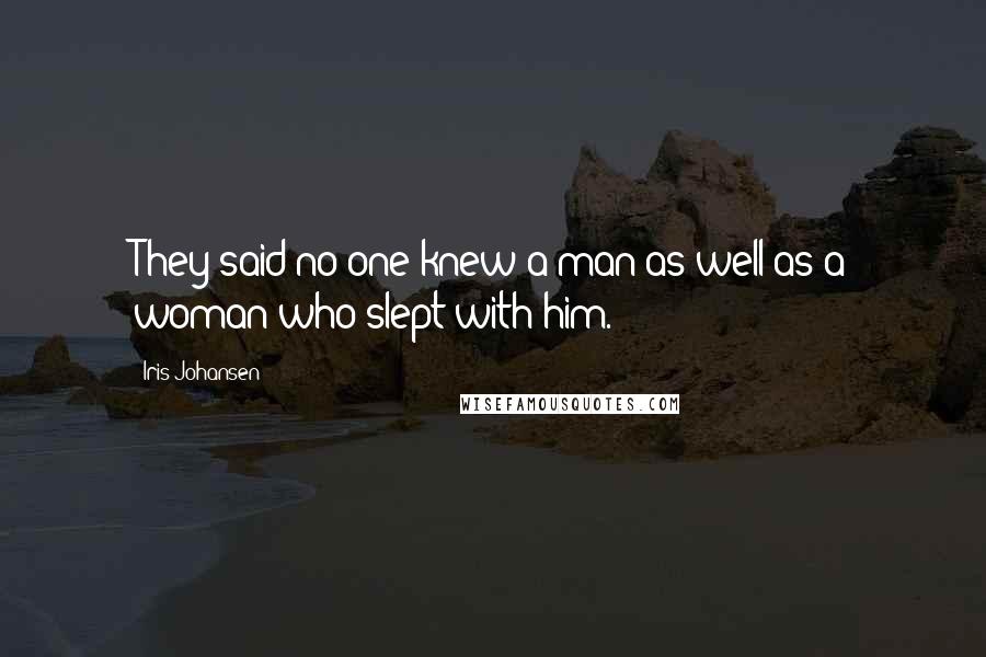 Iris Johansen Quotes: They said no one knew a man as well as a woman who slept with him.