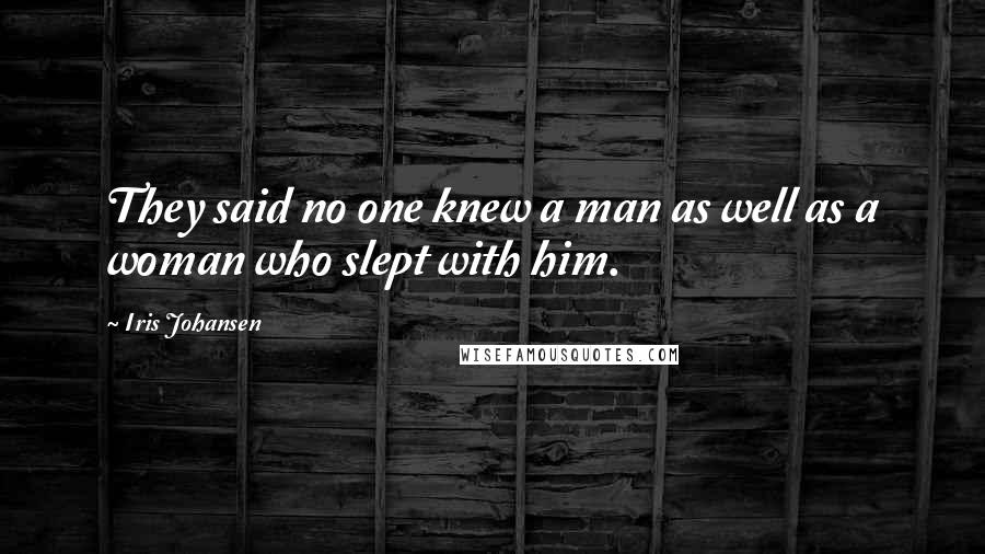 Iris Johansen Quotes: They said no one knew a man as well as a woman who slept with him.