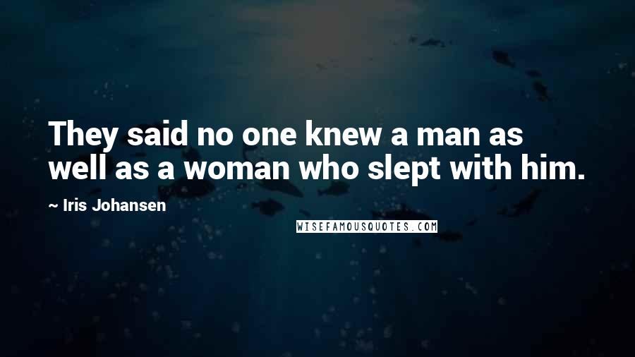 Iris Johansen Quotes: They said no one knew a man as well as a woman who slept with him.