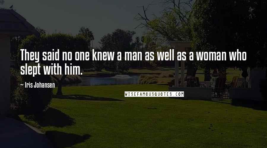 Iris Johansen Quotes: They said no one knew a man as well as a woman who slept with him.