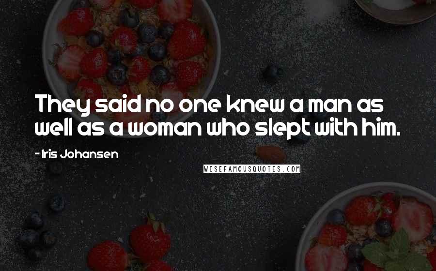 Iris Johansen Quotes: They said no one knew a man as well as a woman who slept with him.