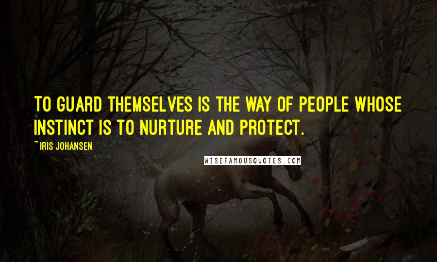 Iris Johansen Quotes: To guard themselves is the way of people whose instinct is to nurture and protect.