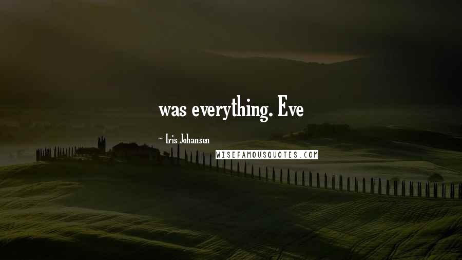 Iris Johansen Quotes: was everything. Eve