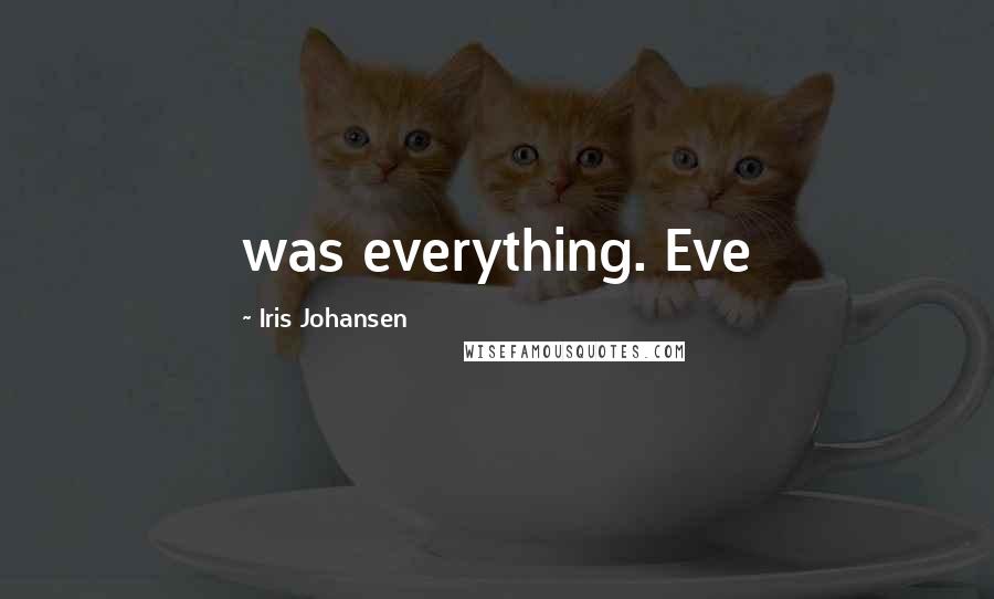 Iris Johansen Quotes: was everything. Eve