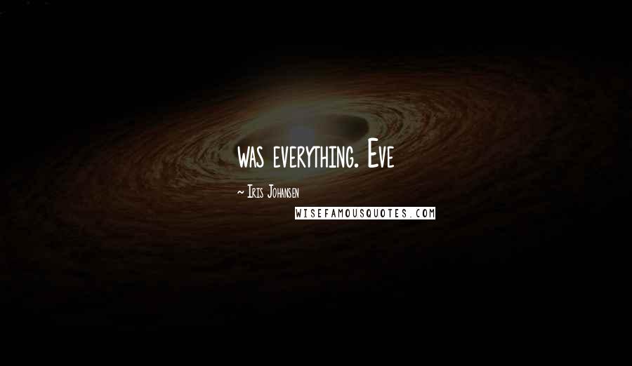 Iris Johansen Quotes: was everything. Eve