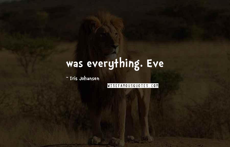 Iris Johansen Quotes: was everything. Eve