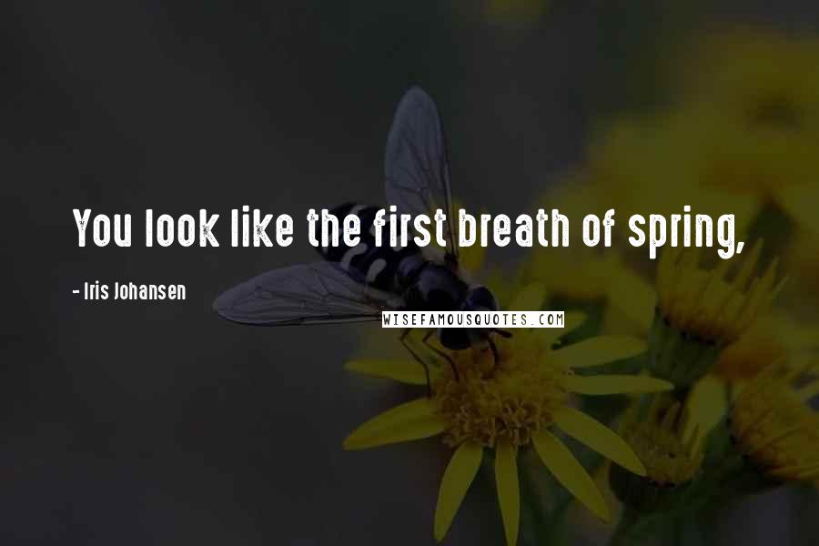 Iris Johansen Quotes: You look like the first breath of spring,