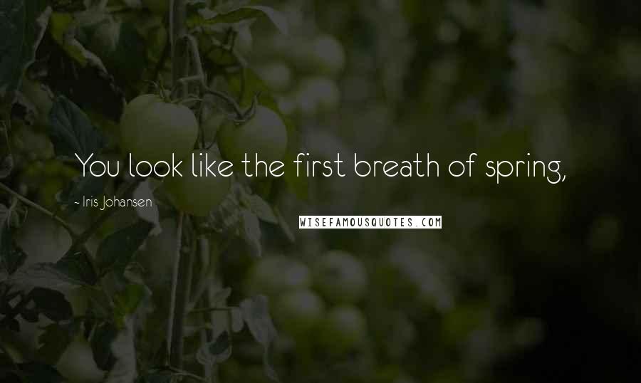 Iris Johansen Quotes: You look like the first breath of spring,