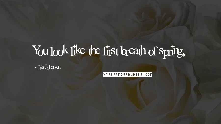Iris Johansen Quotes: You look like the first breath of spring,