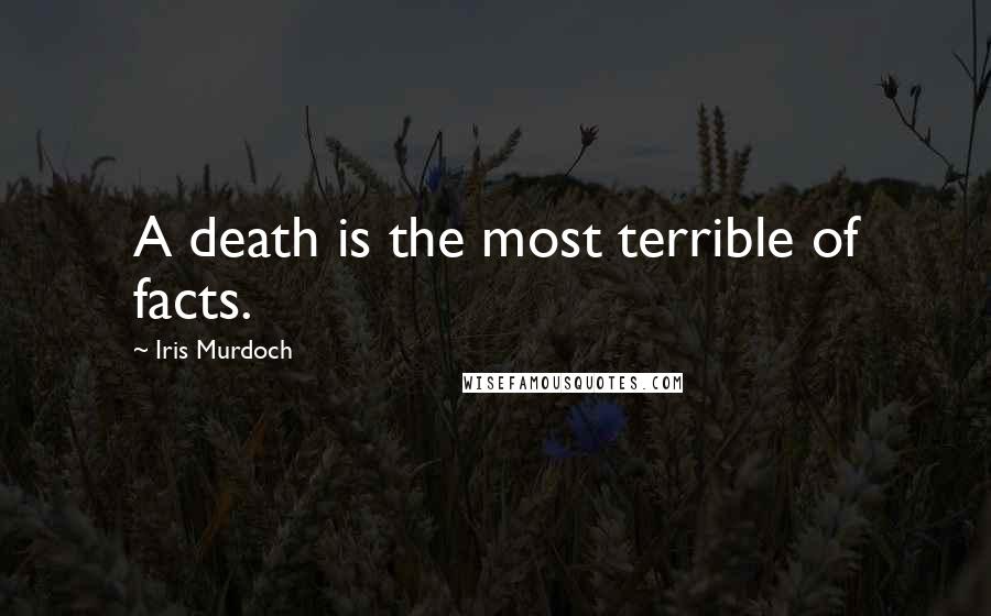 Iris Murdoch Quotes: A death is the most terrible of facts.