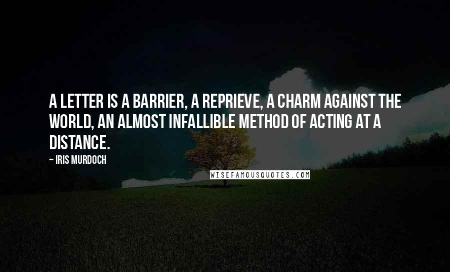 Iris Murdoch Quotes: A letter is a barrier, a reprieve, a charm against the world, an almost infallible method of acting at a distance.