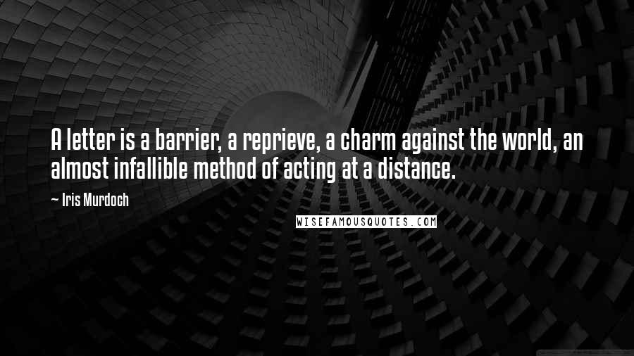 Iris Murdoch Quotes: A letter is a barrier, a reprieve, a charm against the world, an almost infallible method of acting at a distance.