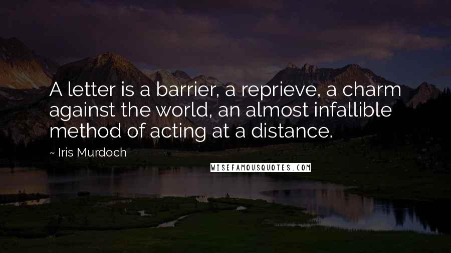 Iris Murdoch Quotes: A letter is a barrier, a reprieve, a charm against the world, an almost infallible method of acting at a distance.