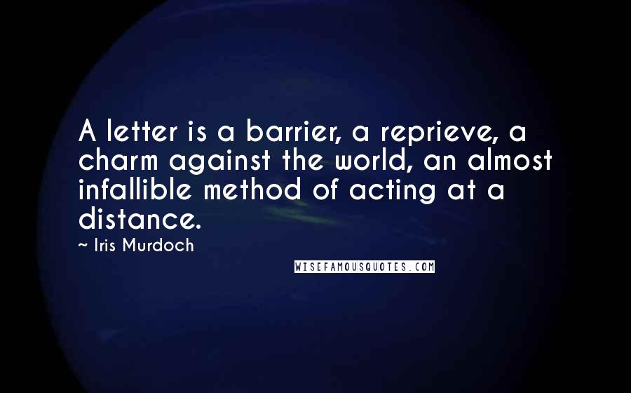 Iris Murdoch Quotes: A letter is a barrier, a reprieve, a charm against the world, an almost infallible method of acting at a distance.