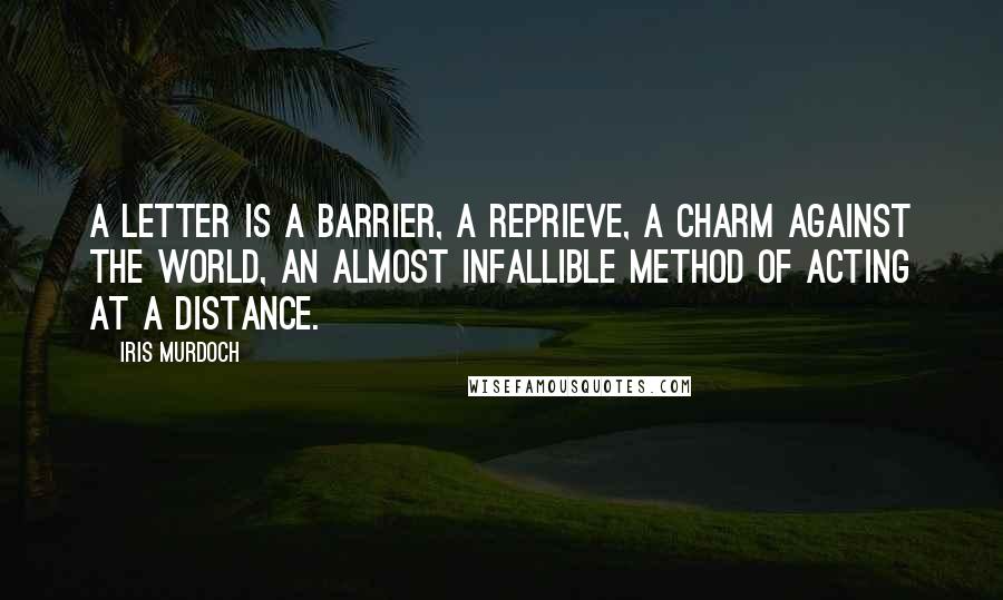 Iris Murdoch Quotes: A letter is a barrier, a reprieve, a charm against the world, an almost infallible method of acting at a distance.