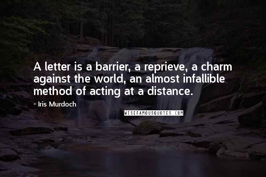 Iris Murdoch Quotes: A letter is a barrier, a reprieve, a charm against the world, an almost infallible method of acting at a distance.