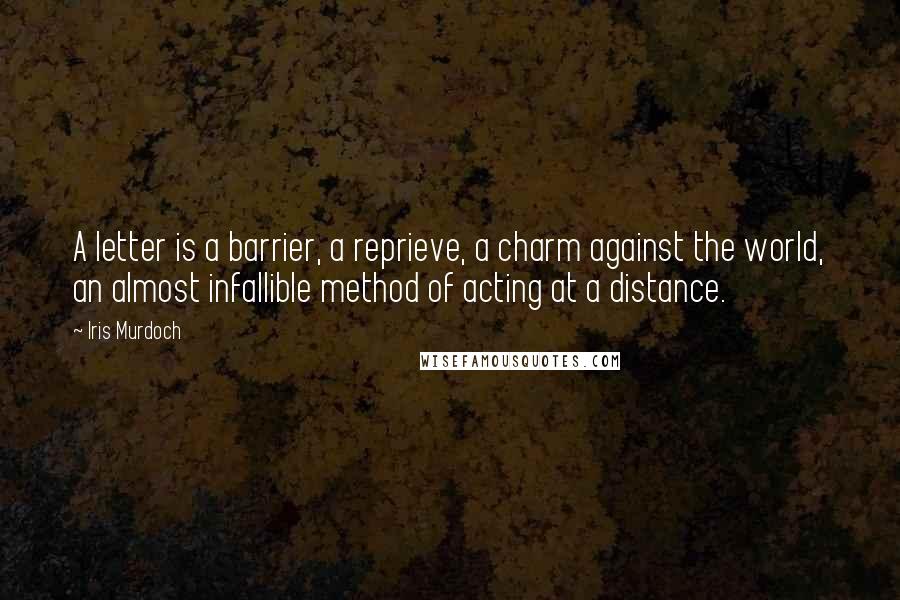 Iris Murdoch Quotes: A letter is a barrier, a reprieve, a charm against the world, an almost infallible method of acting at a distance.