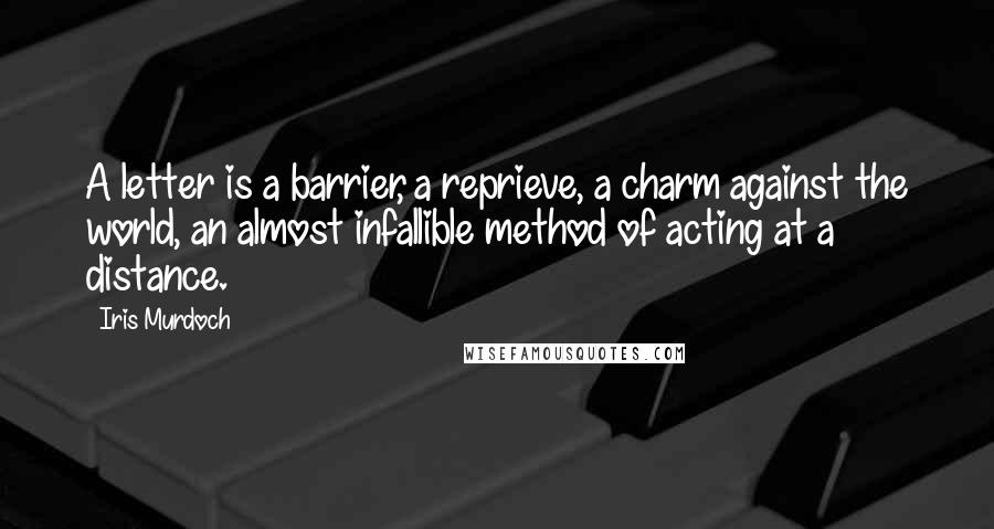 Iris Murdoch Quotes: A letter is a barrier, a reprieve, a charm against the world, an almost infallible method of acting at a distance.