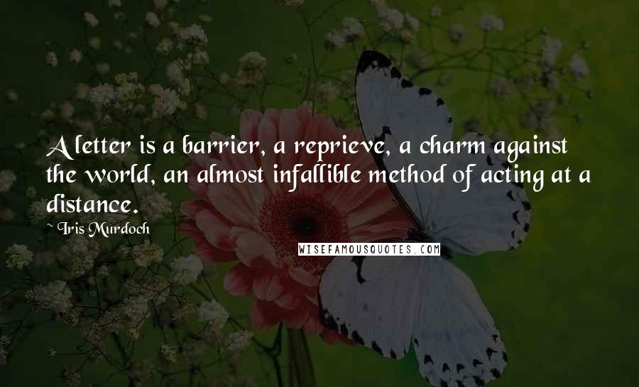 Iris Murdoch Quotes: A letter is a barrier, a reprieve, a charm against the world, an almost infallible method of acting at a distance.