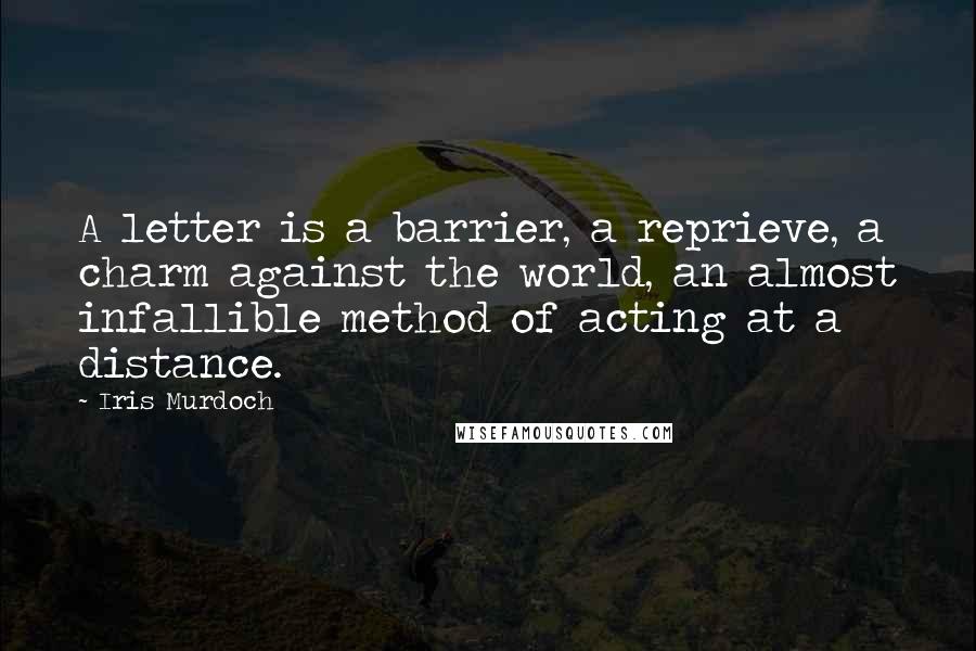 Iris Murdoch Quotes: A letter is a barrier, a reprieve, a charm against the world, an almost infallible method of acting at a distance.