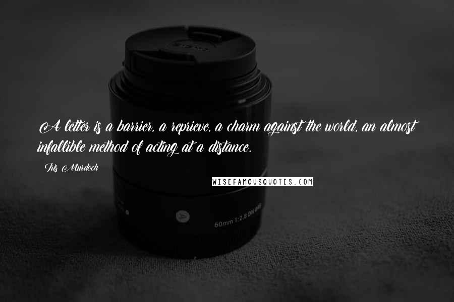 Iris Murdoch Quotes: A letter is a barrier, a reprieve, a charm against the world, an almost infallible method of acting at a distance.