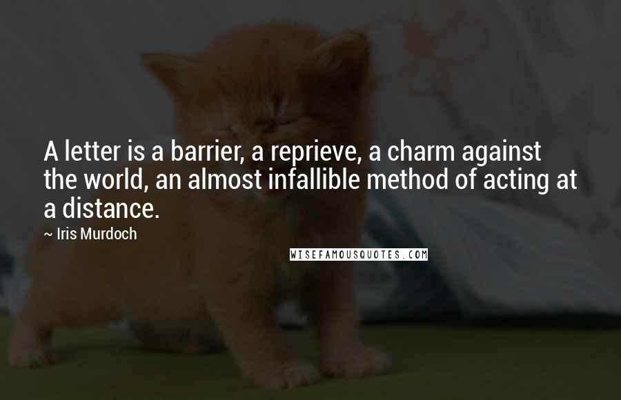 Iris Murdoch Quotes: A letter is a barrier, a reprieve, a charm against the world, an almost infallible method of acting at a distance.