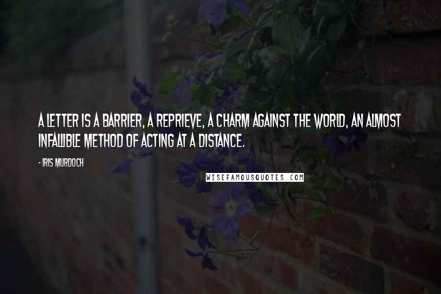 Iris Murdoch Quotes: A letter is a barrier, a reprieve, a charm against the world, an almost infallible method of acting at a distance.