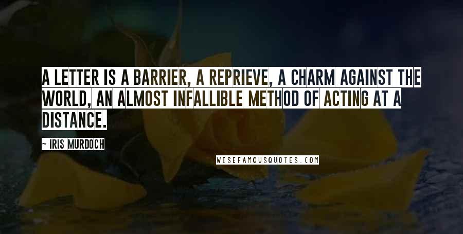 Iris Murdoch Quotes: A letter is a barrier, a reprieve, a charm against the world, an almost infallible method of acting at a distance.