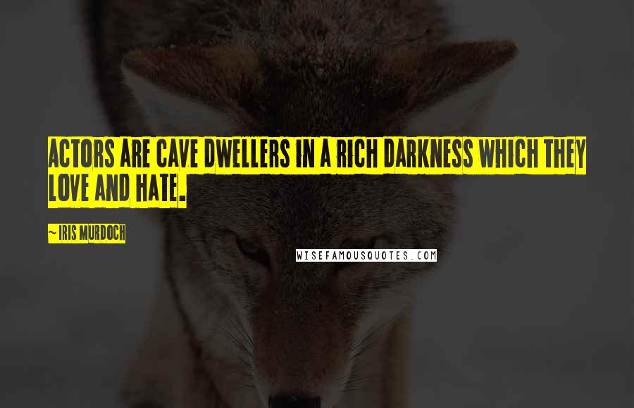Iris Murdoch Quotes: Actors are cave dwellers in a rich darkness which they love and hate.