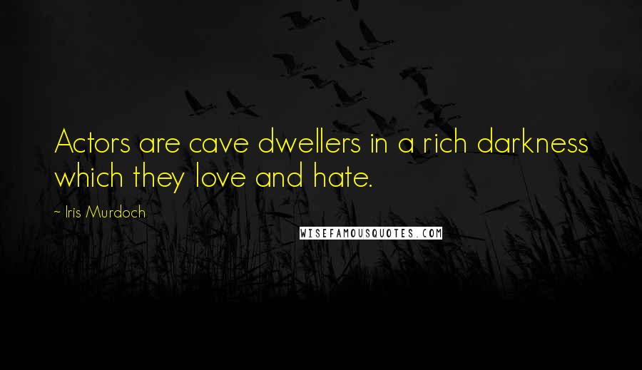 Iris Murdoch Quotes: Actors are cave dwellers in a rich darkness which they love and hate.