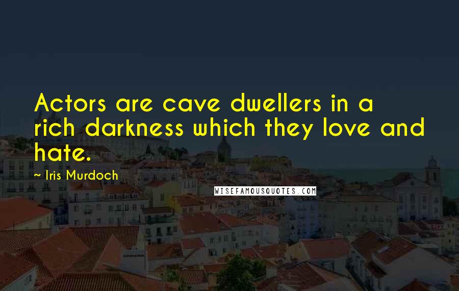 Iris Murdoch Quotes: Actors are cave dwellers in a rich darkness which they love and hate.