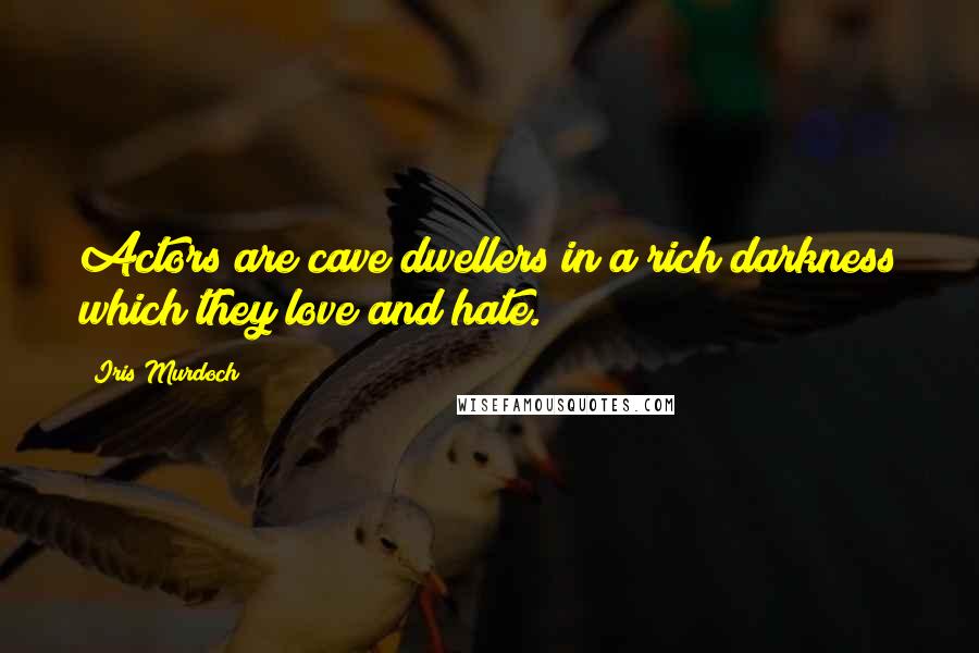 Iris Murdoch Quotes: Actors are cave dwellers in a rich darkness which they love and hate.