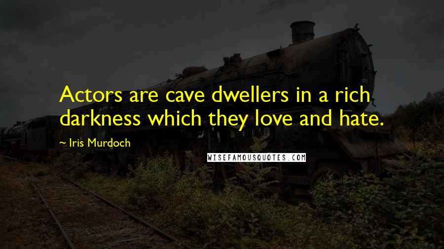 Iris Murdoch Quotes: Actors are cave dwellers in a rich darkness which they love and hate.