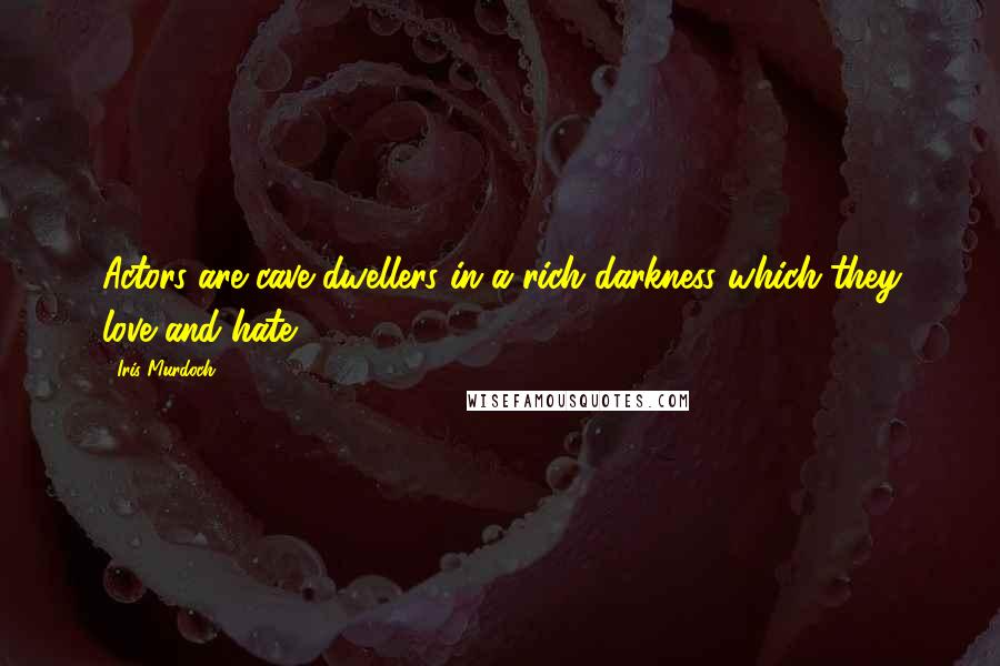 Iris Murdoch Quotes: Actors are cave dwellers in a rich darkness which they love and hate.