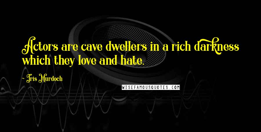 Iris Murdoch Quotes: Actors are cave dwellers in a rich darkness which they love and hate.