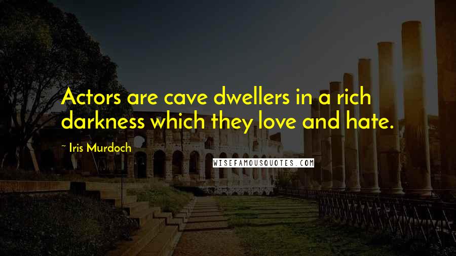Iris Murdoch Quotes: Actors are cave dwellers in a rich darkness which they love and hate.