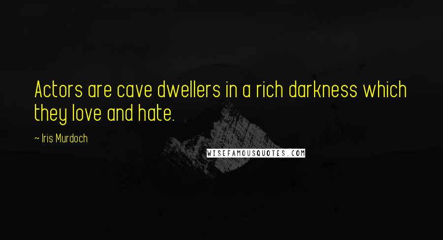 Iris Murdoch Quotes: Actors are cave dwellers in a rich darkness which they love and hate.