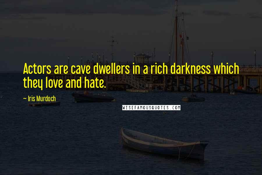 Iris Murdoch Quotes: Actors are cave dwellers in a rich darkness which they love and hate.