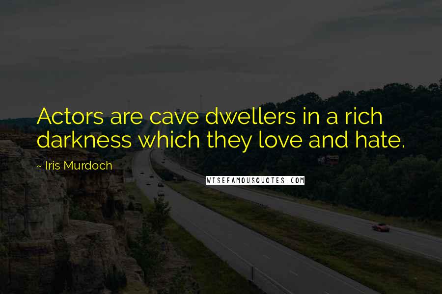 Iris Murdoch Quotes: Actors are cave dwellers in a rich darkness which they love and hate.