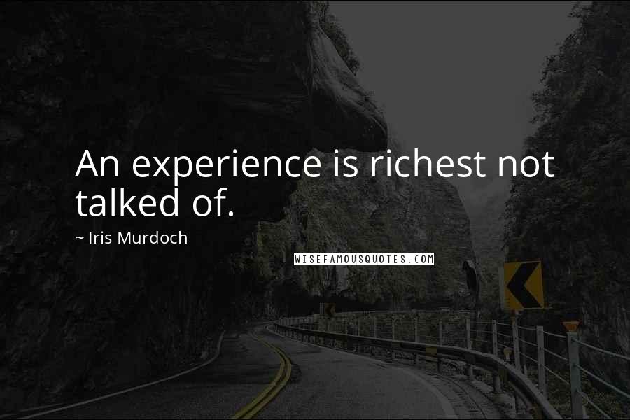 Iris Murdoch Quotes: An experience is richest not talked of.