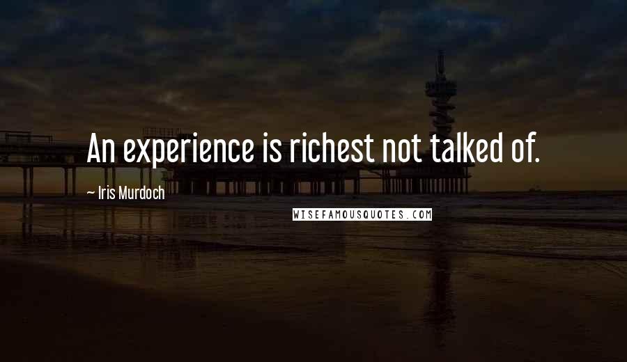 Iris Murdoch Quotes: An experience is richest not talked of.