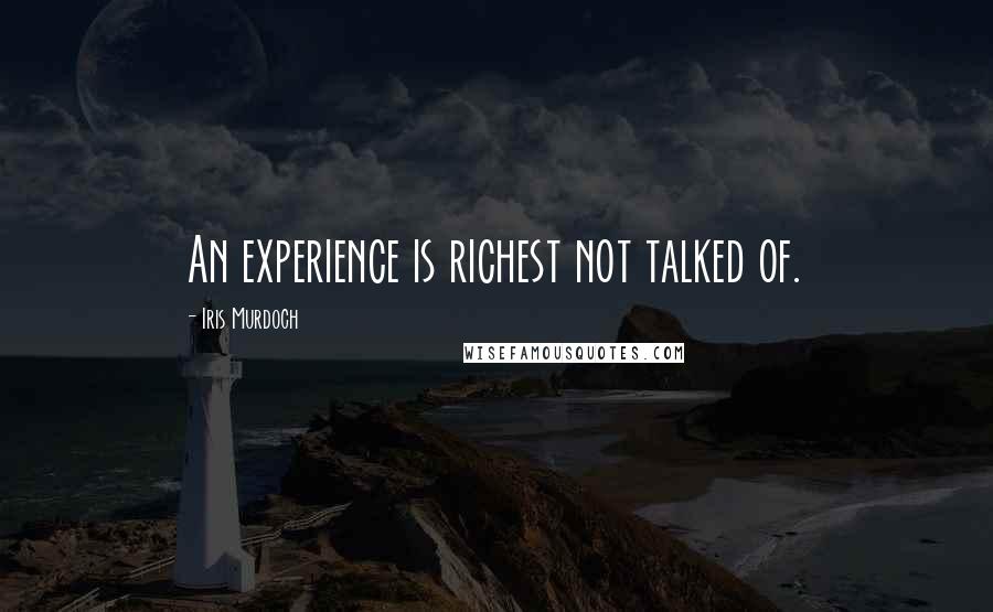 Iris Murdoch Quotes: An experience is richest not talked of.