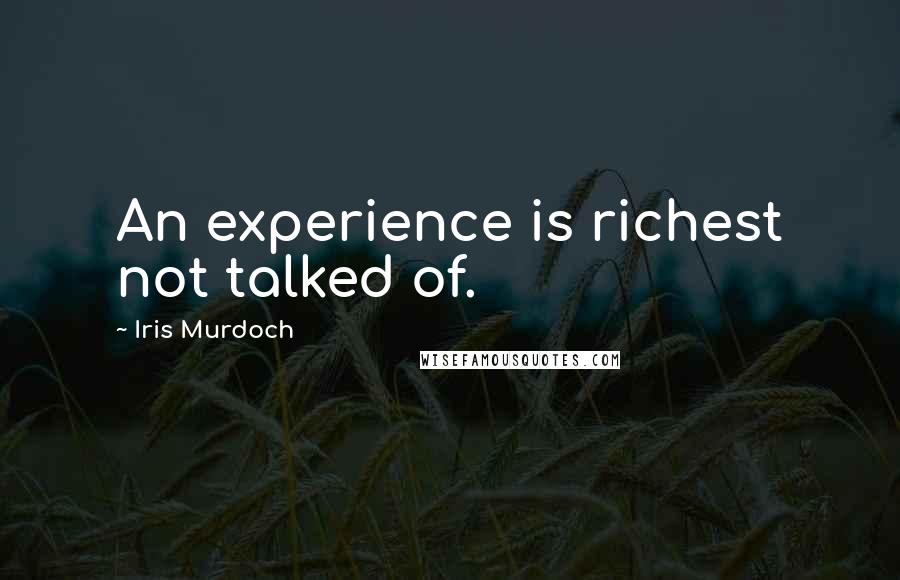 Iris Murdoch Quotes: An experience is richest not talked of.