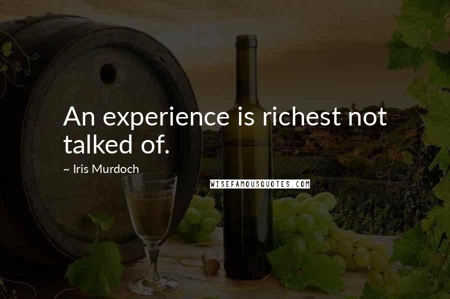 Iris Murdoch Quotes: An experience is richest not talked of.