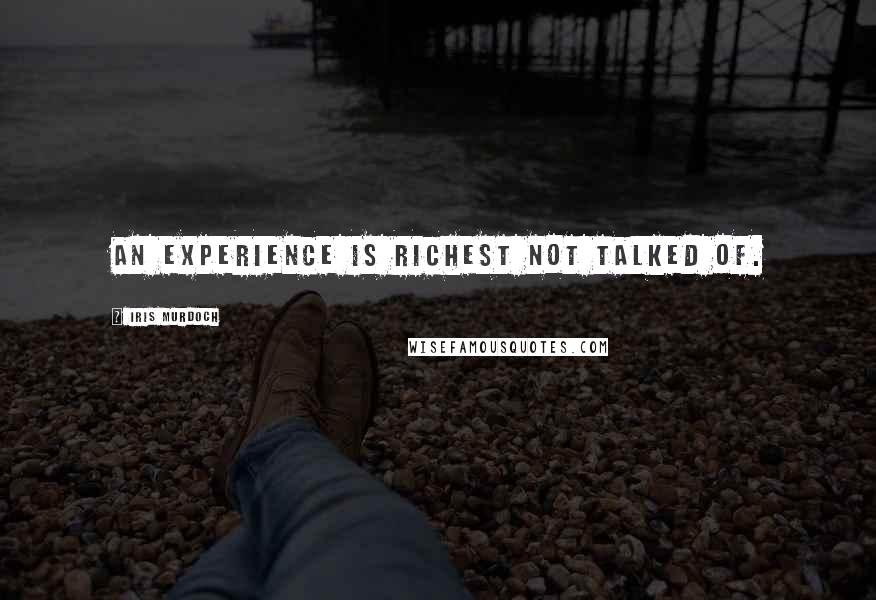 Iris Murdoch Quotes: An experience is richest not talked of.