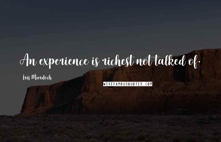 Iris Murdoch Quotes: An experience is richest not talked of.