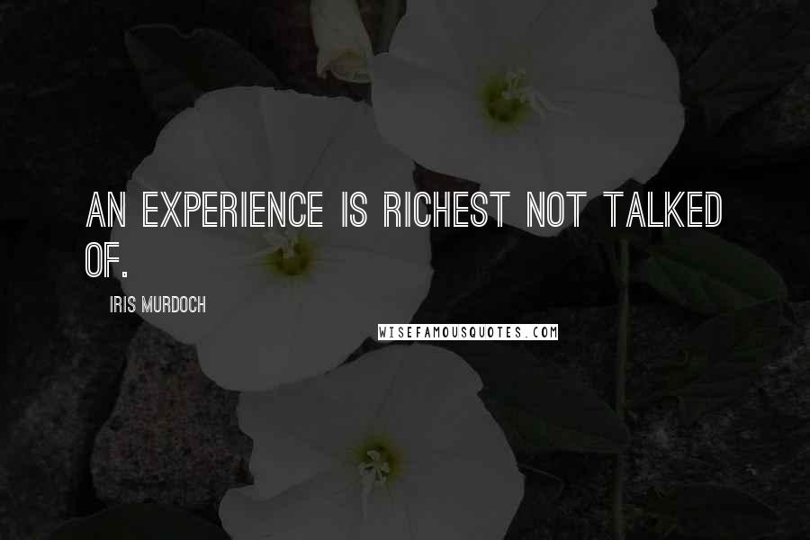 Iris Murdoch Quotes: An experience is richest not talked of.